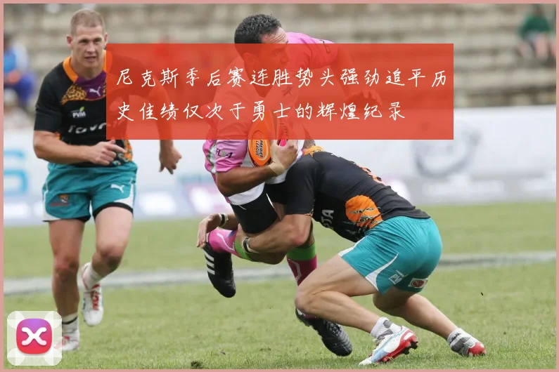尼克斯季后赛连胜势头强劲追平历史佳绩仅次于勇士的辉煌纪录